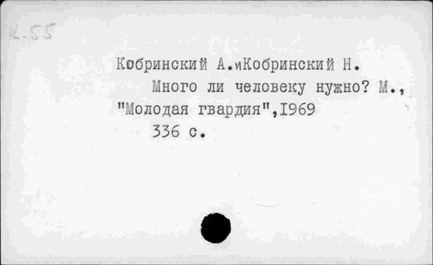 ﻿Кобринский А.иКобринский Н.
Много ли человеку нужно? М., "Молодая гвардия",1969
336 с.